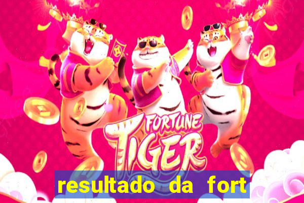 resultado da fort de hoje